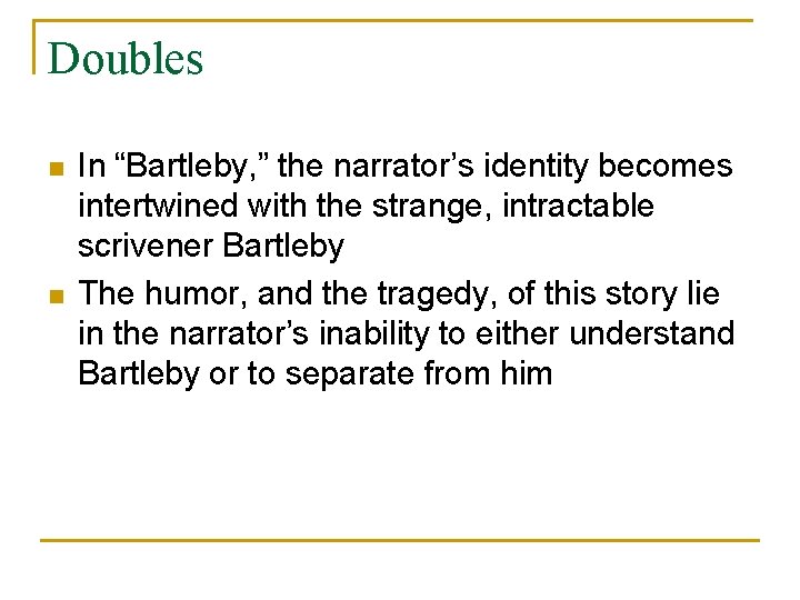 Doubles n n In “Bartleby, ” the narrator’s identity becomes intertwined with the strange,