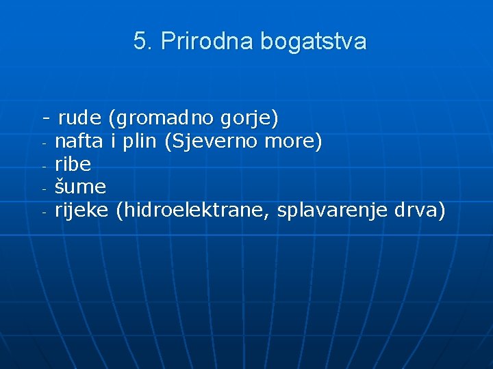 5. Prirodna bogatstva - rude (gromadno gorje) - nafta i plin (Sjeverno more) -