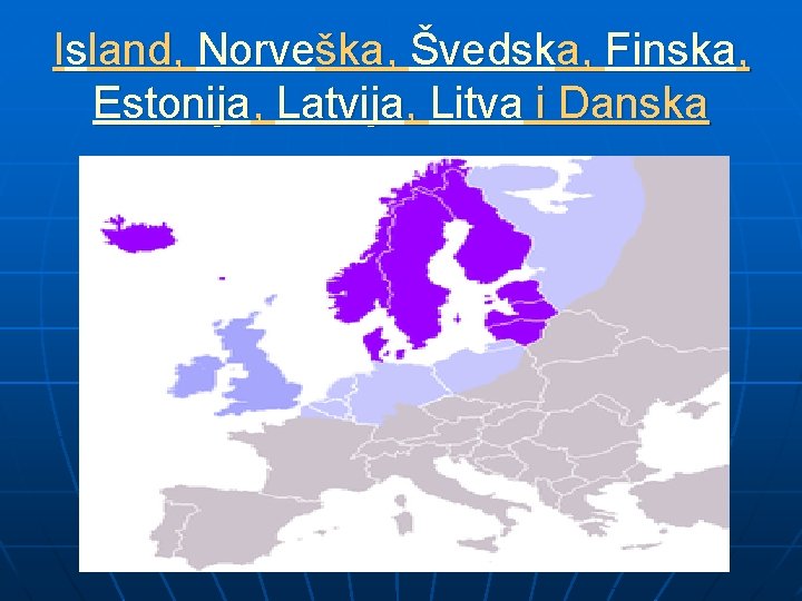 Island, Norveška, Švedska, Finska, Estonija, Latvija, Litva i Danska 