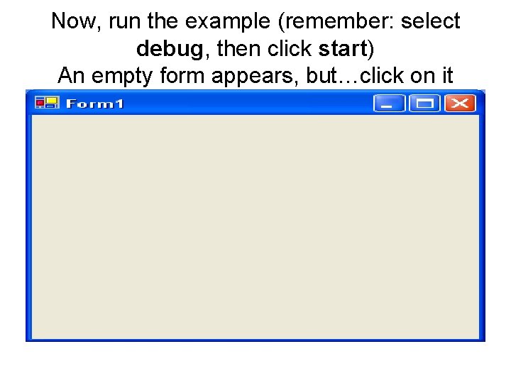 Now, run the example (remember: select debug, then click start) An empty form appears, Now, run the example (remember: select debug, then click start) An empty form appears,
