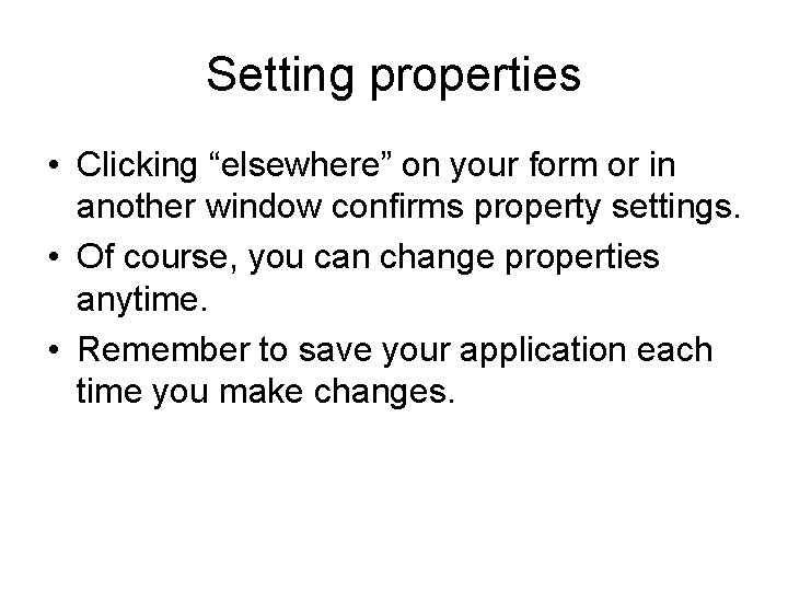 Setting properties • Clicking “elsewhere” on your form or in another window confirms property Setting properties • Clicking “elsewhere” on your form or in another window confirms property