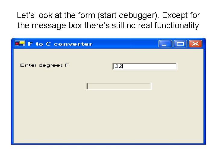 Let’s look at the form (start debugger). Except for the message box there’s still Let’s look at the form (start debugger). Except for the message box there’s still