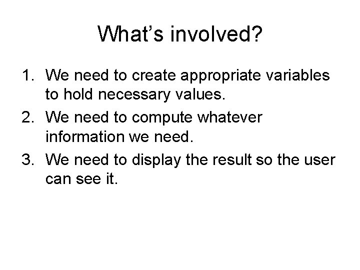 What’s involved? 1. We need to create appropriate variables to hold necessary values. 2. What’s involved? 1. We need to create appropriate variables to hold necessary values. 2.