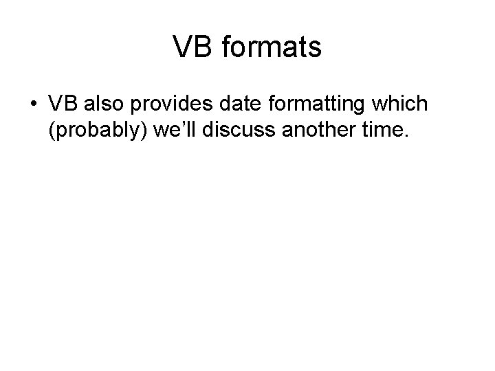 VB formats • VB also provides date formatting which (probably) we’ll discuss another time. VB formats • VB also provides date formatting which (probably) we’ll discuss another time.
