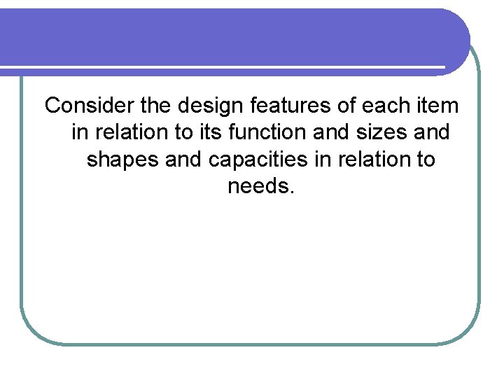 Consider the design features of each item in relation to its function and sizes