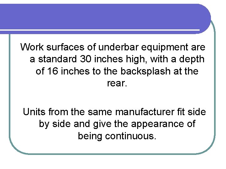 Work surfaces of underbar equipment are a standard 30 inches high, with a depth