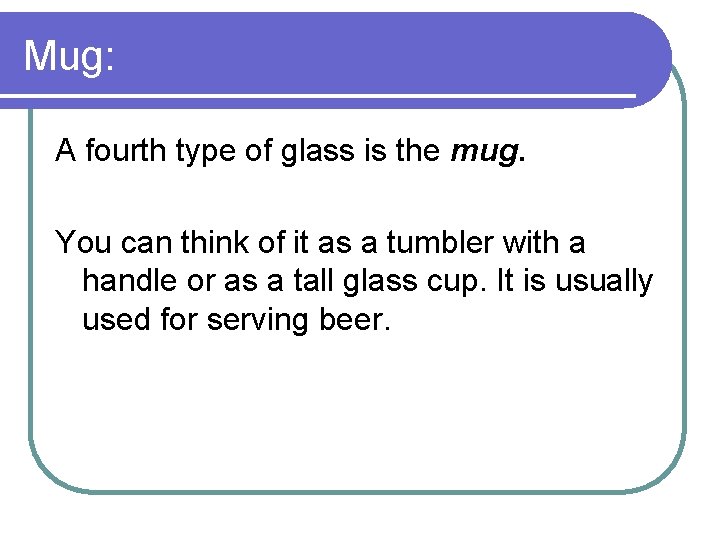 Mug: A fourth type of glass is the mug. You can think of it