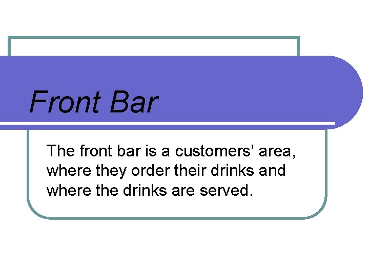 Front Bar The front bar is a customers’ area, where they order their drinks