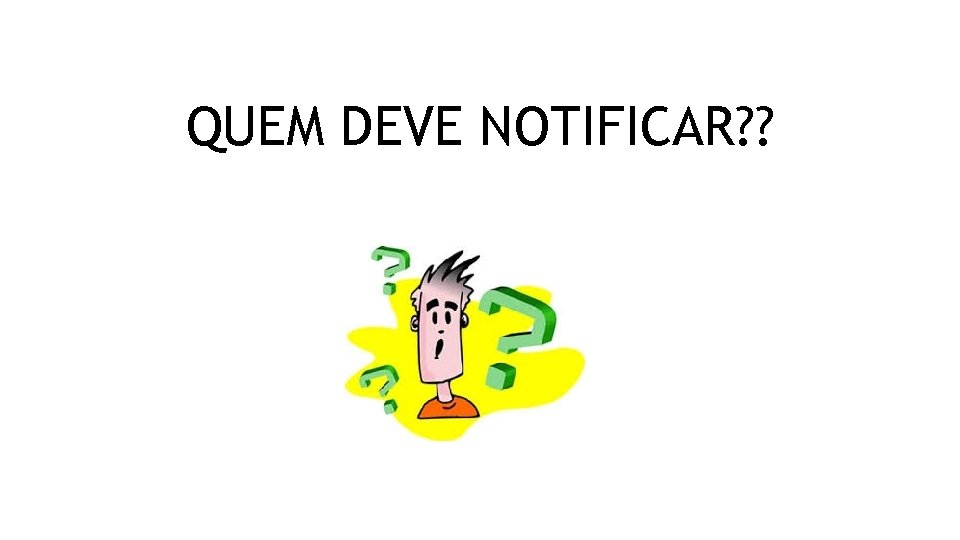 QUEM DEVE NOTIFICAR? ? 