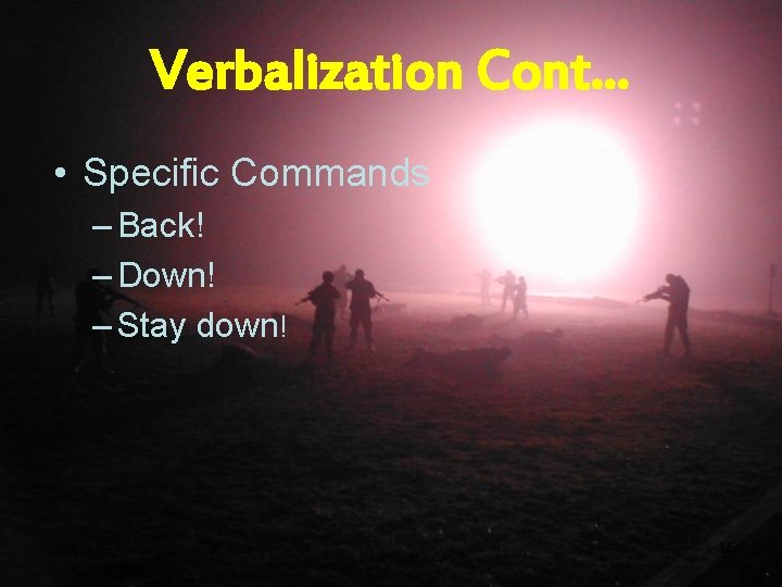 Verbalization Cont… • Specific Commands – Back! – Down! – Stay down! 15 