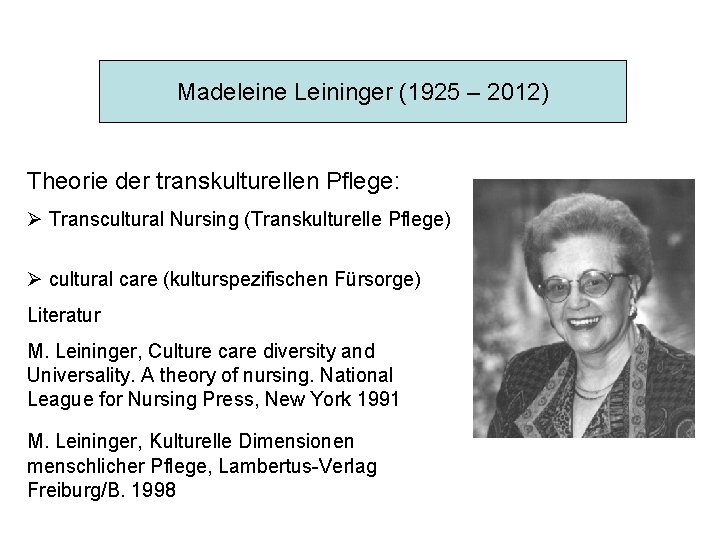Madeleine Leininger (1925 – 2012) Theorie der transkulturellen Pflege: Ø Transcultural Nursing (Transkulturelle Pflege)