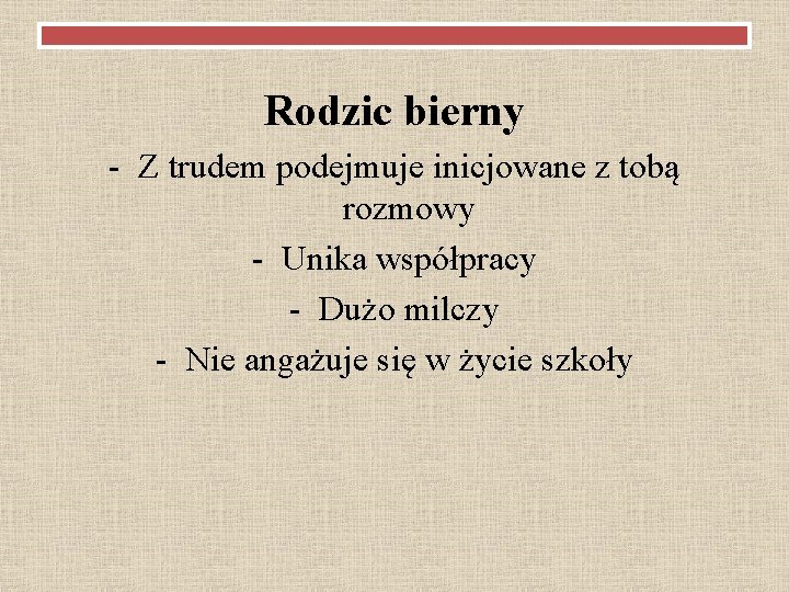 Rodzic bierny - Z trudem podejmuje inicjowane z tobą rozmowy - Unika współpracy -