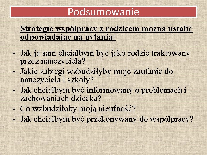 Podsumowanie Strategię współpracy z rodzicem można ustalić odpowiadając na pytania: - Jak ja sam