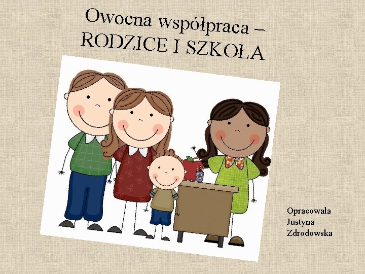 Owocna współp raca – RODZICE I SZK OŁA Opracowała Justyna Zdrodowska 