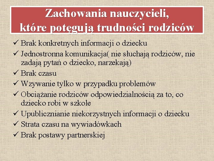 Zachowania nauczycieli, które potęgują trudności rodziców ü Brak konkretnych informacji o dziecku ü Jednostronna