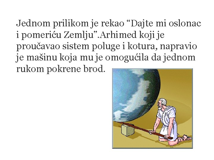 Jednom prilikom je rekao “Dajte mi oslonac i pomeriću Zemlju”. Arhimed koji je proučavao
