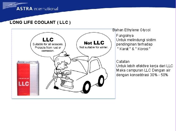 LONG LIFE COOLANT ( LLC ) Bahan Ethylene Glycol Fungsinya Untuk melindungi sistim pendinginan