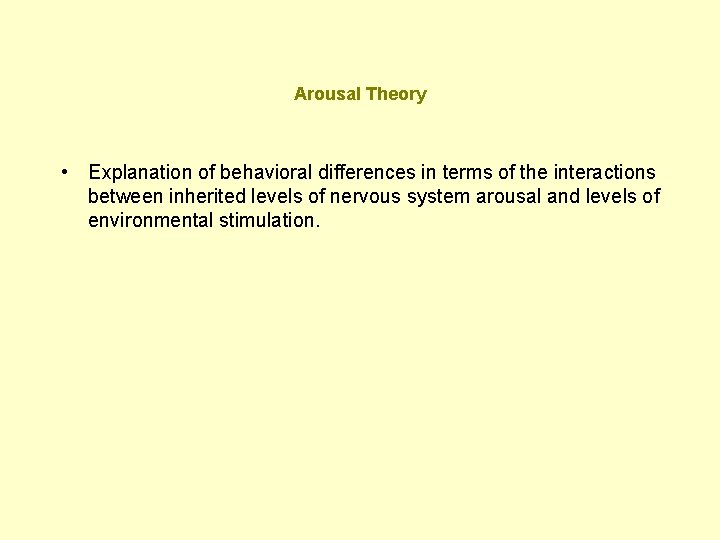 Arousal Theory • Explanation of behavioral differences in terms of the interactions between inherited