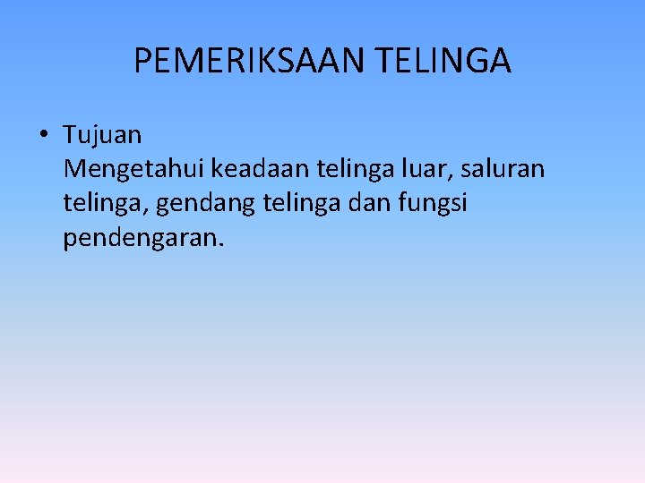 PEMERIKSAAN TELINGA • Tujuan Mengetahui keadaan telinga luar, saluran telinga, gendang telinga dan fungsi