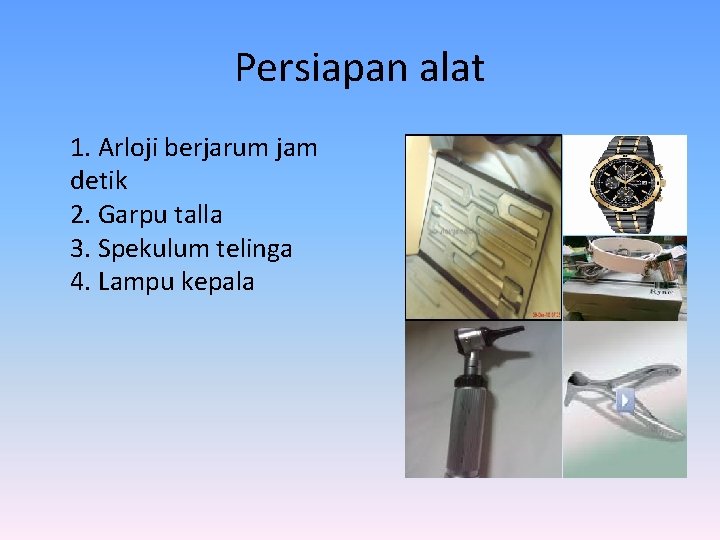 Persiapan alat 1. Arloji berjarum jam detik 2. Garpu talla 3. Spekulum telinga 4.