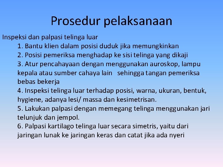 Prosedur pelaksanaan Inspeksi dan palpasi telinga luar 1. Bantu klien dalam posisi duduk jika