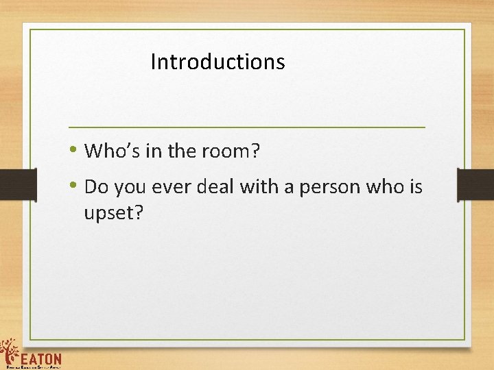 Introductions • Who’s in the room? • Do you ever deal with a person