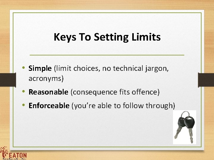 Keys To Setting Limits • Simple (limit choices, no technical jargon, acronyms) • Reasonable