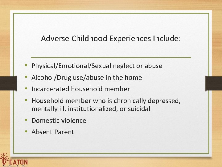 Adverse Childhood Experiences Include: • • Physical/Emotional/Sexual neglect or abuse Alcohol/Drug use/abuse in the