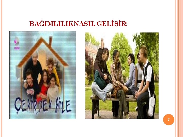 BAĞIMLILIK NASIL GELİŞİR? 7 