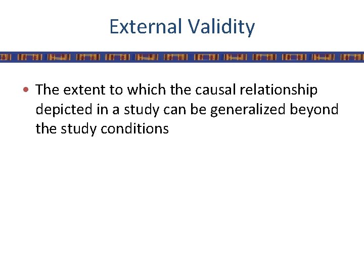 External Validity • The extent to which the causal relationship depicted in a study