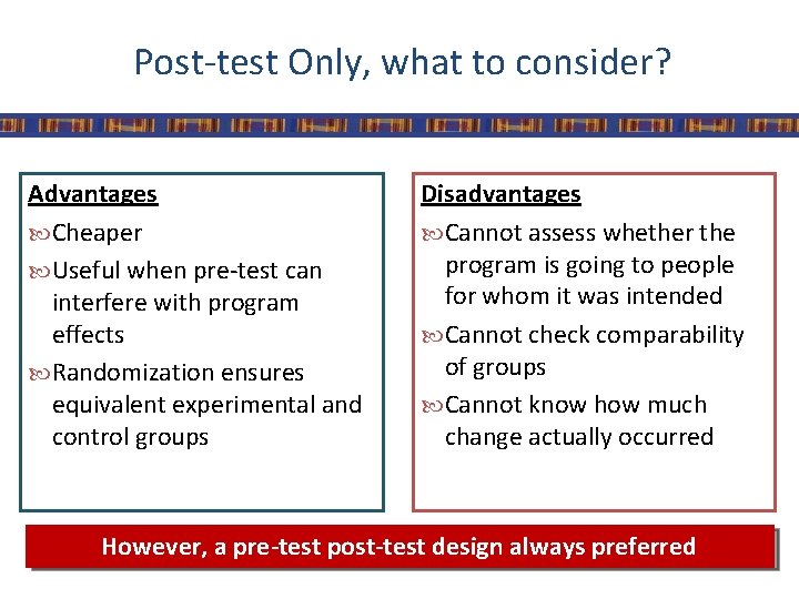 Post-test Only, what to consider? Advantages Cheaper Useful when pre-test can interfere with program