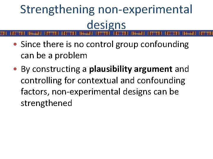 Strengthening non-experimental designs • Since there is no control group confounding can be a