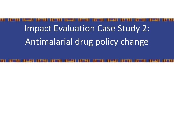 Impact Evaluation Case Study 2: Antimalarial drug policy change 