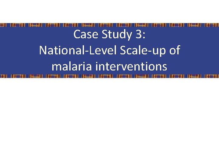 Case Study 3: National-Level Scale-up of malaria interventions 