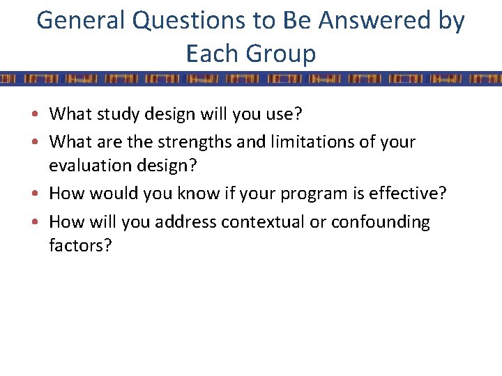 General Questions to Be Answered by Each Group • What study design will you