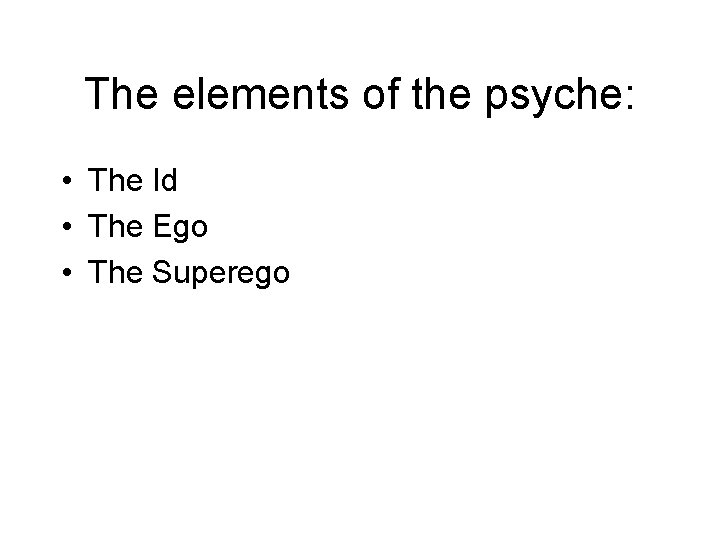 The elements of the psyche: • The Id • The Ego • The Superego