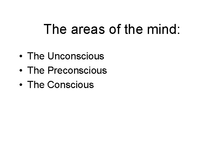 The areas of the mind: • The Unconscious • The Preconscious • The Conscious
