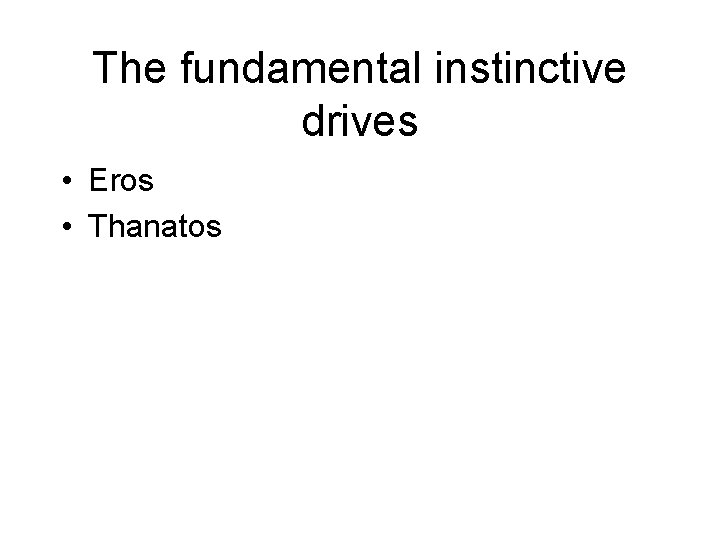 The fundamental instinctive drives • Eros • Thanatos 
