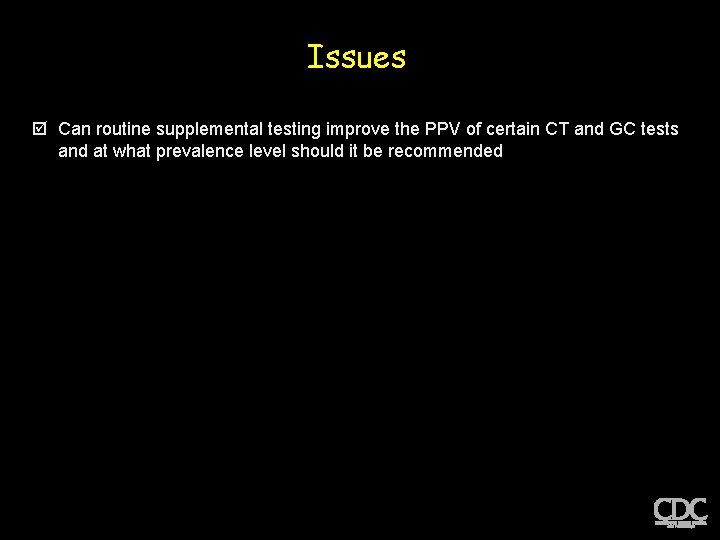 Issues þ Can routine supplemental testing improve the PPV of certain CT and GC