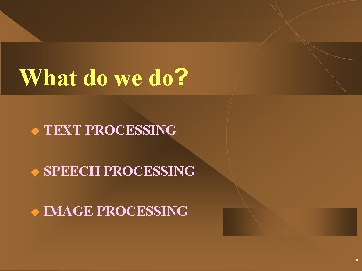 What do we do? u TEXT PROCESSING u SPEECH PROCESSING u IMAGE PROCESSING 6
