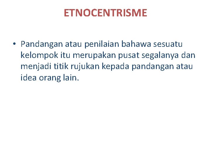 ETNOCENTRISME • Pandangan atau penilaian bahawa sesuatu kelompok itu merupakan pusat segalanya dan menjadi