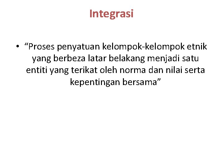 Integrasi • “Proses penyatuan kelompok-kelompok etnik yang berbeza latar belakang menjadi satu entiti yang