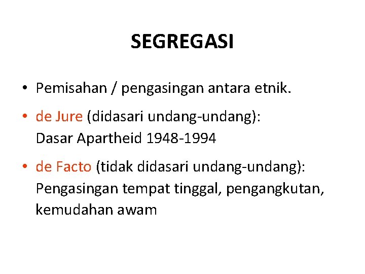 SEGREGASI • Pemisahan / pengasingan antara etnik. • de Jure (didasari undang-undang): Dasar Apartheid