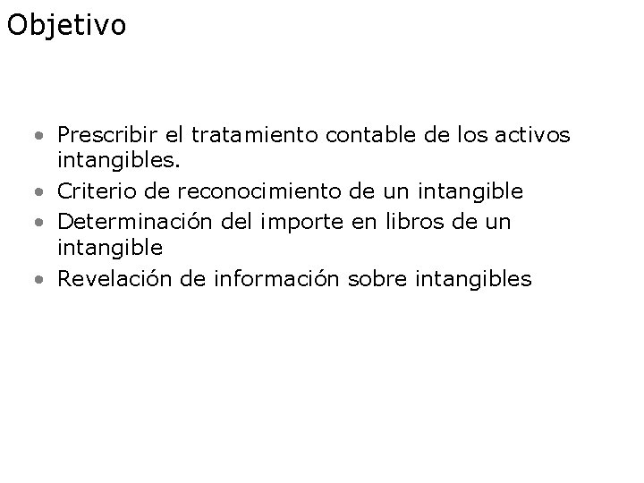 Objetivo • Prescribir el tratamiento contable de los activos intangibles. • Criterio de reconocimiento