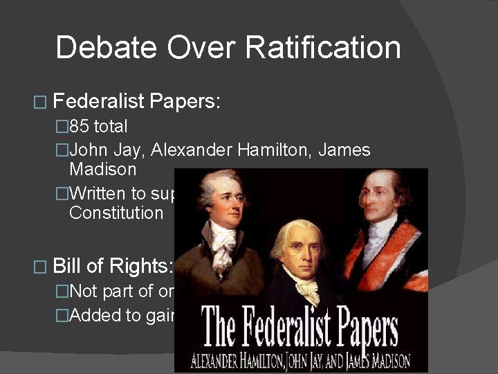 Debate Over Ratification � Federalist Papers: � 85 total �John Jay, Alexander Hamilton, James