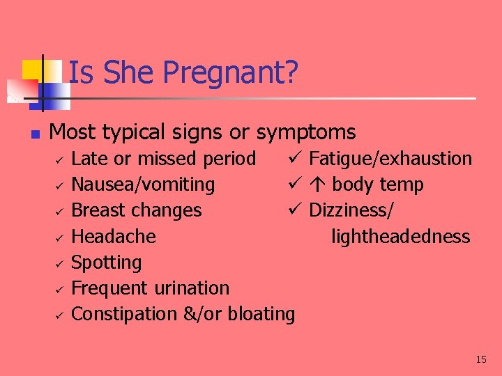 Is She Pregnant? n Most typical signs or symptoms Late or missed period Fatigue/exhaustion