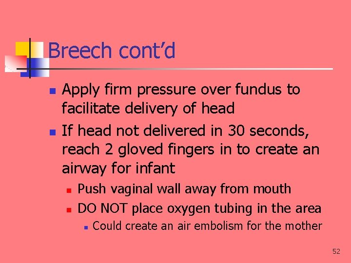 Breech cont’d n n Apply firm pressure over fundus to facilitate delivery of head