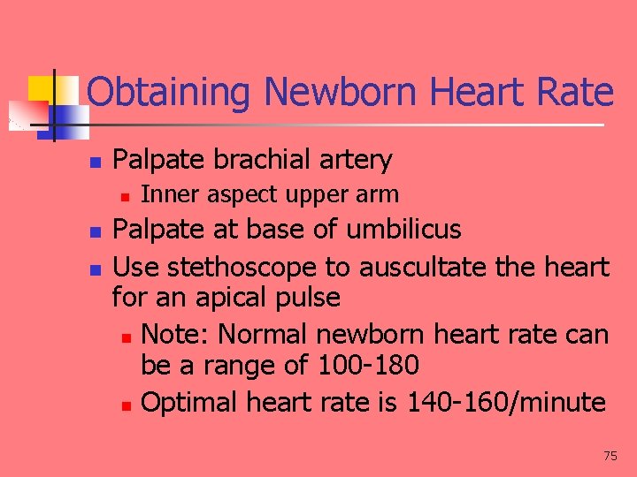 Obtaining Newborn Heart Rate n Palpate brachial artery n n n Inner aspect upper