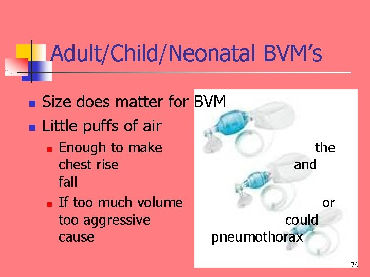 Adult/Child/Neonatal BVM’s n n Size does matter for BVM Little puffs of air n