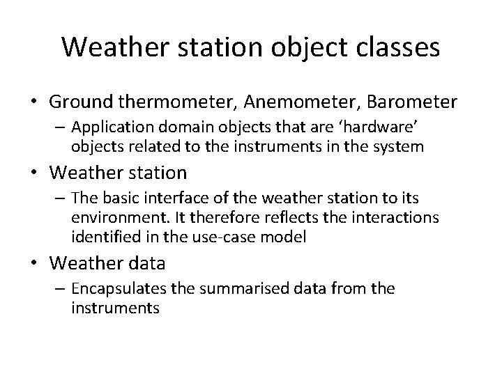 Weather station object classes • Ground thermometer, Anemometer, Barometer – Application domain objects that